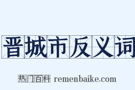 晋城市反义词是什么意思的图片
